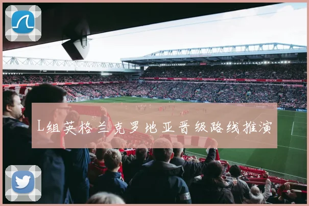 L组英格兰克罗地亚晋级路线推演