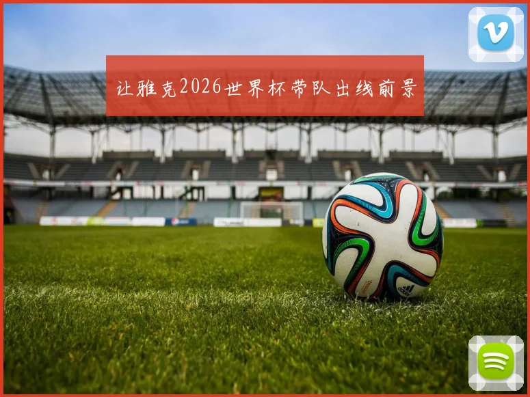 让雅克2026世界杯带队出线前景