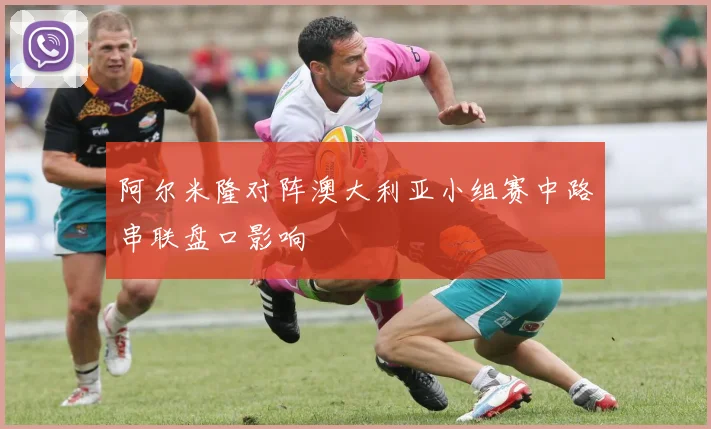 阿尔米隆对阵澳大利亚小组赛中路串联盘口影响