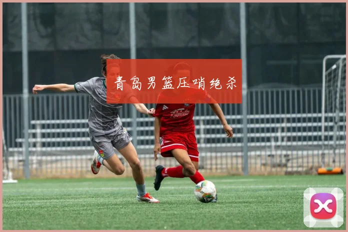 青岛男篮压哨绝杀