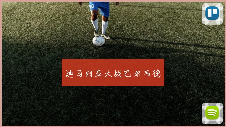迪马利亚大战巴尔韦德