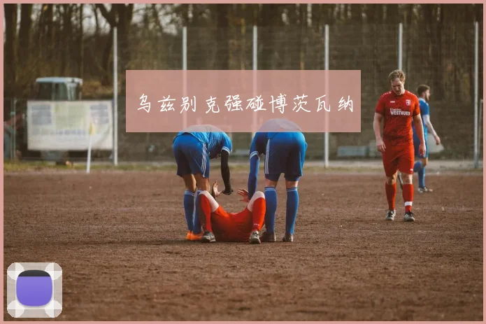 乌兹别克强碰博茨瓦纳