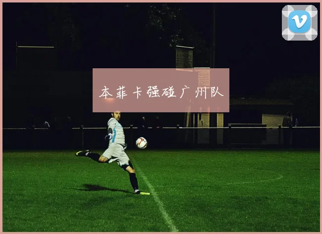 本菲卡强碰广州队
