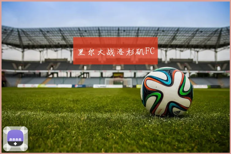 里尔大战洛杉矶FC