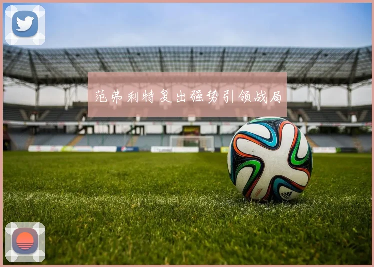 范弗利特复出强势引领战局