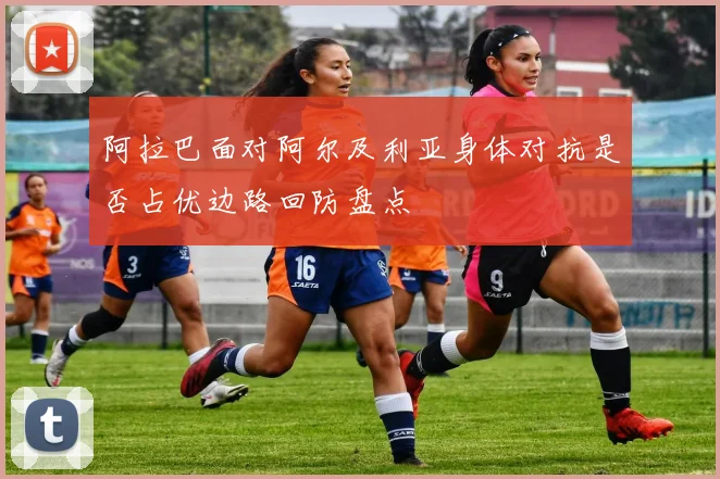 阿拉巴面对阿尔及利亚身体对抗是否占优边路回防盘点