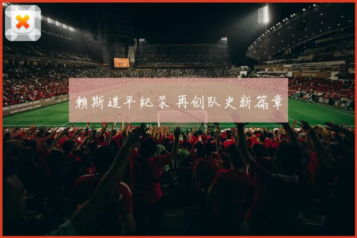 赖斯追平纪录 再创队史新篇章