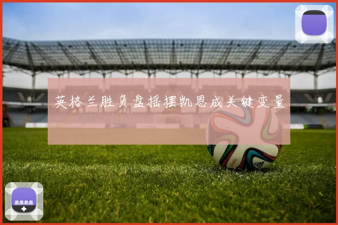 英格兰胜负盘摇摆凯恩成关键变量
