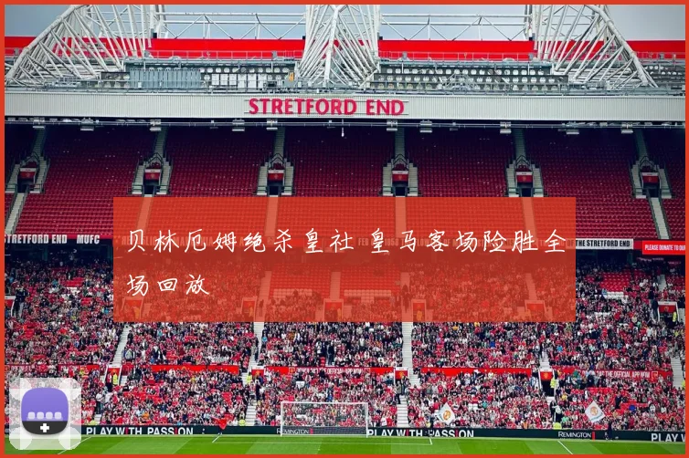 贝林厄姆绝杀皇社 皇马客场险胜全场回放