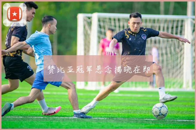 赞比亚冠军悬念揭晓在即