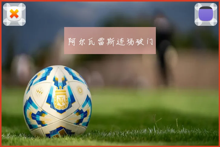 阿尔瓦雷斯连场破门