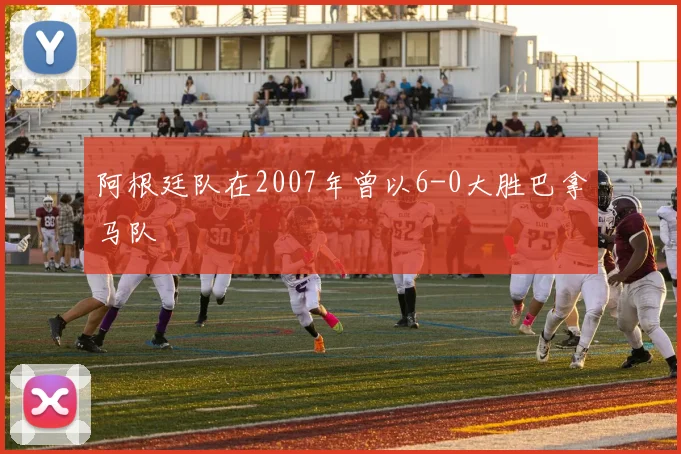 阿根廷队在2007年曾以6-0大胜巴拿马队