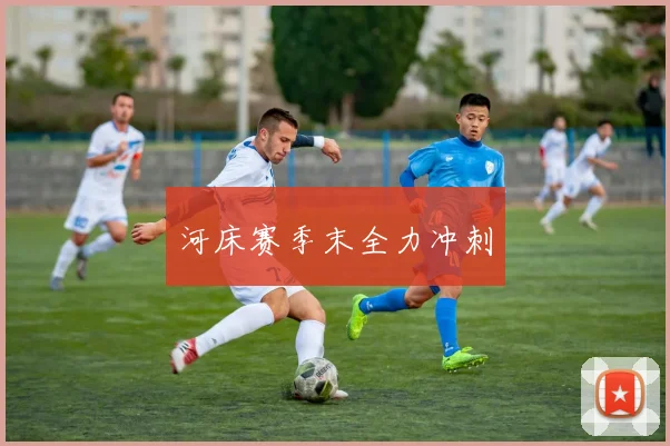 河床赛季末全力冲刺