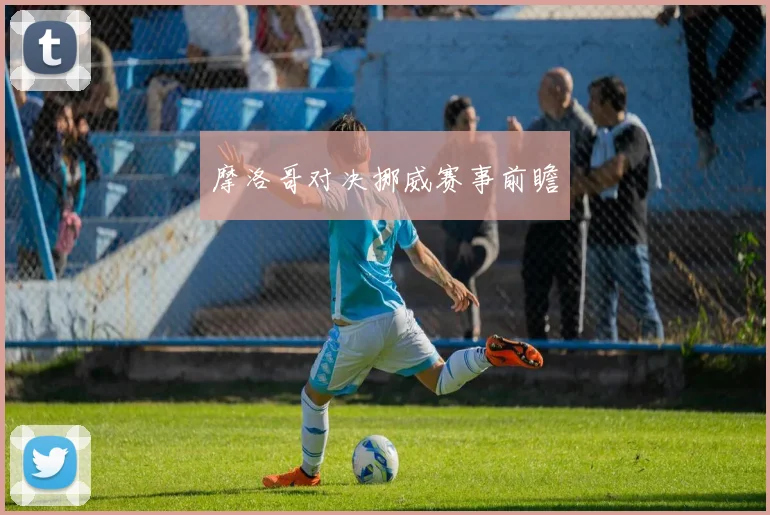 摩洛哥对决挪威赛事前瞻