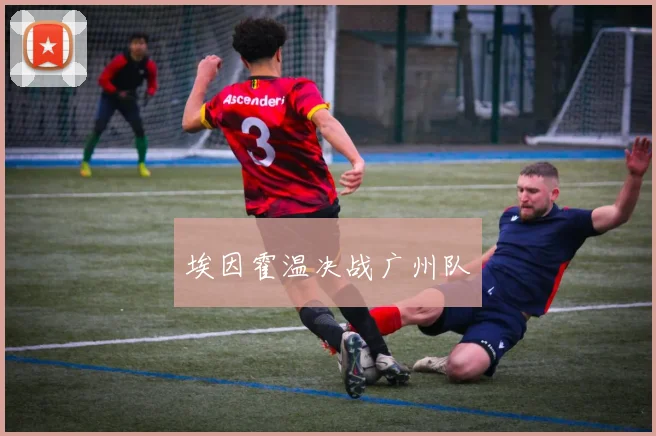 埃因霍温决战广州队