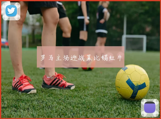 罗马主场迎战莱比锡红牛