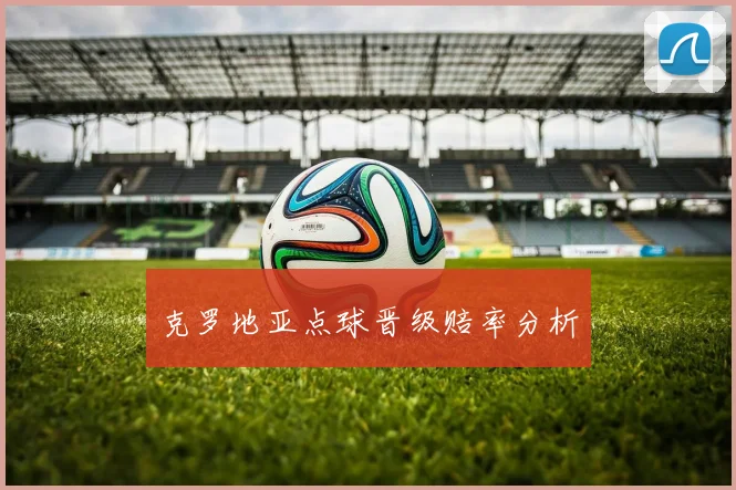 克罗地亚点球晋级赔率分析