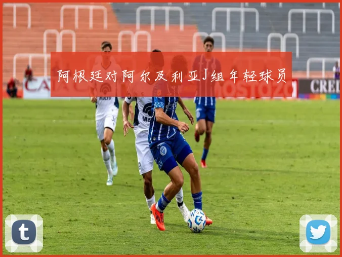 阿根廷对阿尔及利亚J组年轻球员