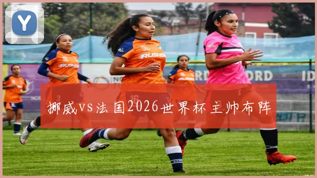 挪威vs法国2026世界杯主帅布阵