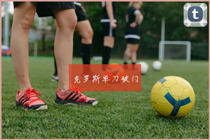 克罗斯单刀破门