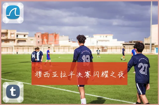 穆西亚拉半决赛闪耀之夜