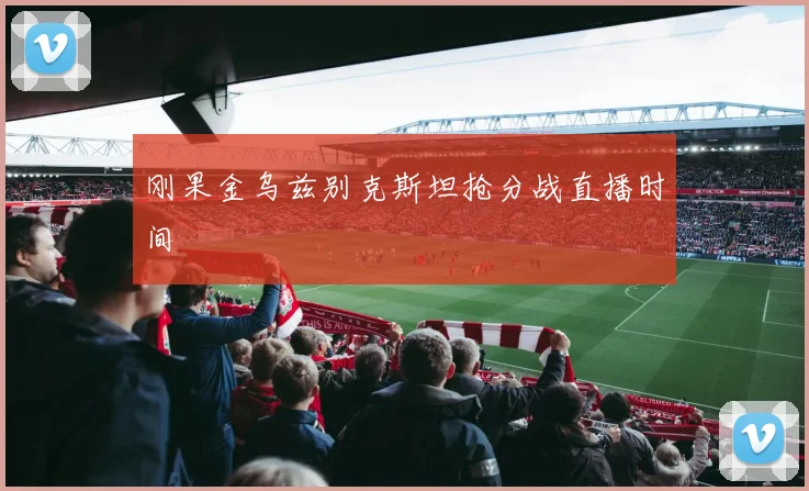 刚果金乌兹别克斯坦抢分战直播时间