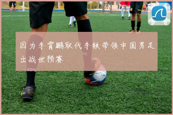因为李霄鹏取代李铁带领中国男足出战世预赛