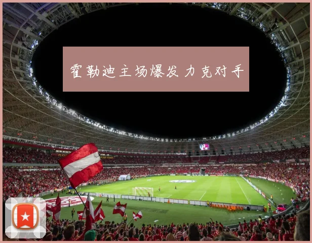 霍勒迪主场爆发力克对手