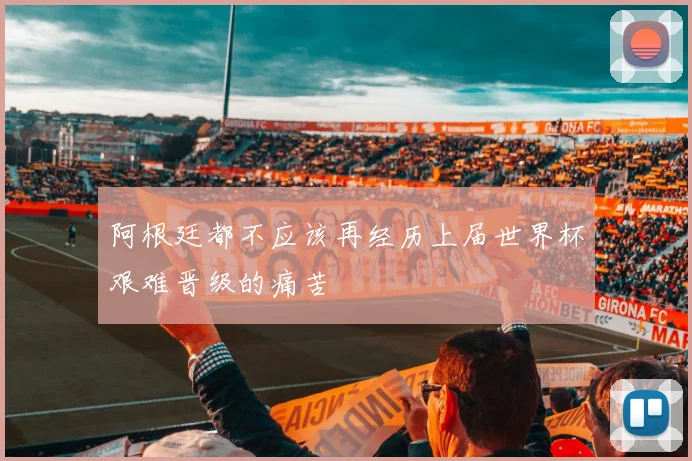 阿根廷都不应该再经历上届世界杯艰难晋级的痛苦