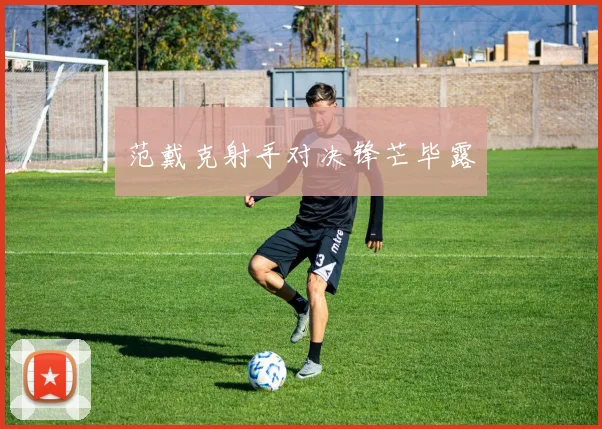 范戴克射手对决锋芒毕露