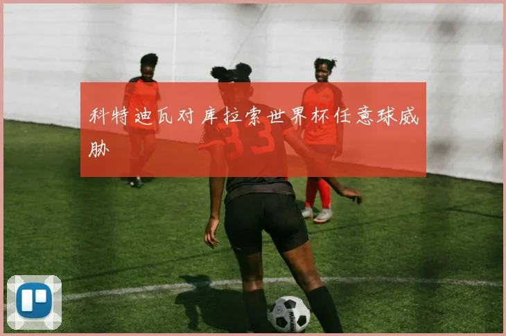 科特迪瓦对库拉索世界杯任意球威胁