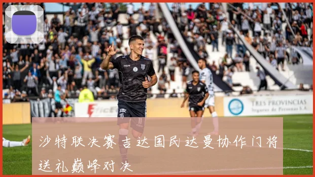 沙特联决赛吉达国民达曼协作门将送礼巅峰对决