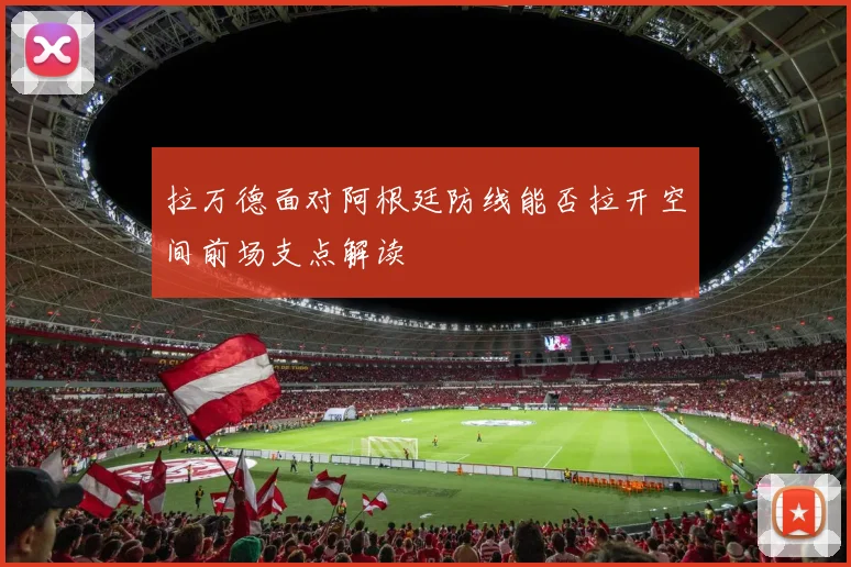 拉万德面对阿根廷防线能否拉开空间前场支点解读