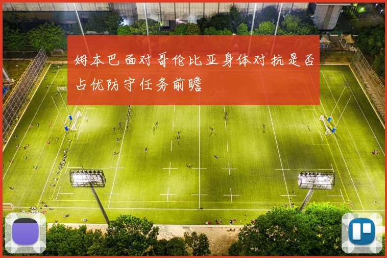 姆本巴面对哥伦比亚身体对抗是否占优防守任务前瞻
