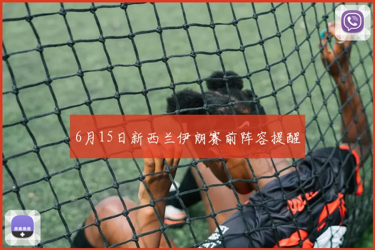 6月15日新西兰伊朗赛前阵容提醒