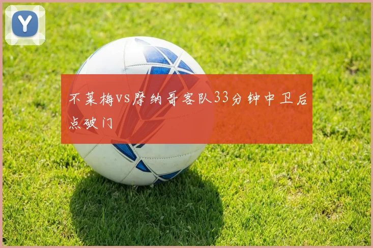 不莱梅vs摩纳哥客队33分钟中卫后点破门