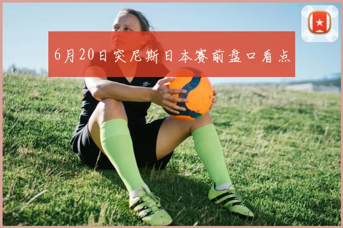 6月20日突尼斯日本赛前盘口看点