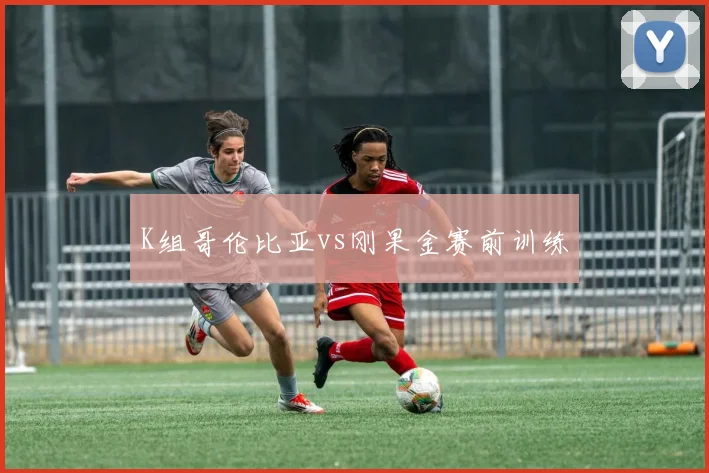 K组哥伦比亚vs刚果金赛前训练