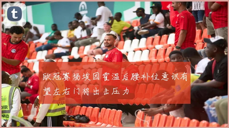 欧冠赛场埃因霍温后腰补位意识有望左右门将出击压力