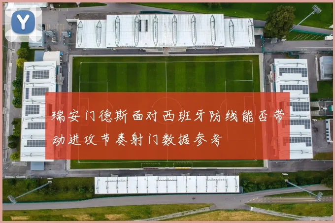 瑞安门德斯面对西班牙防线能否带动进攻节奏射门数据参考