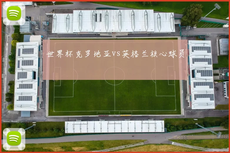 世界杯克罗地亚vs英格兰核心球员