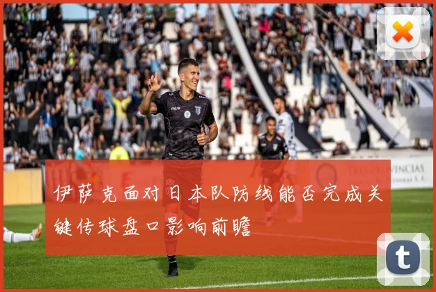伊萨克面对日本队防线能否完成关键传球盘口影响前瞻