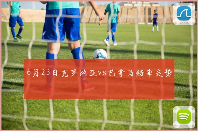 6月23日克罗地亚vs巴拿马赔率走势