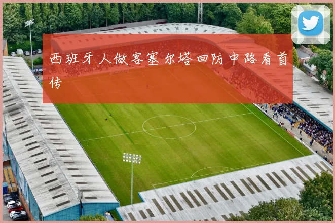 西班牙人做客塞尔塔回防中路看首传