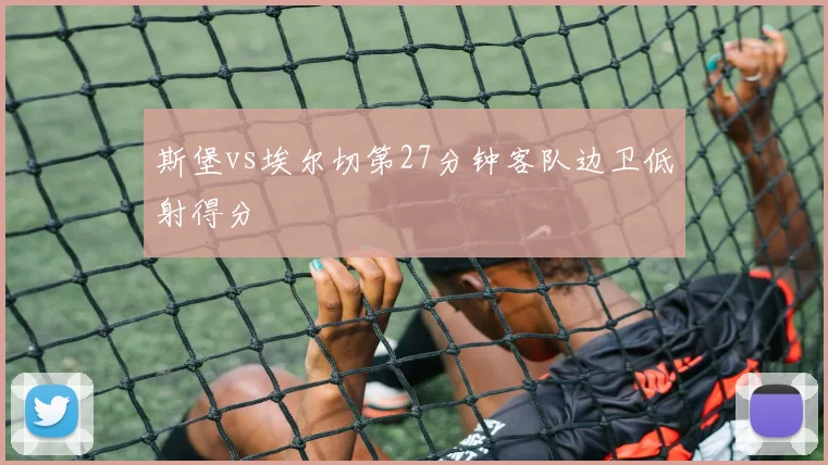 斯堡vs埃尔切第27分钟客队边卫低射得分