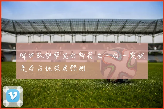 瑞典队伊萨克对阵荷兰一对一突破是否占优深度预测