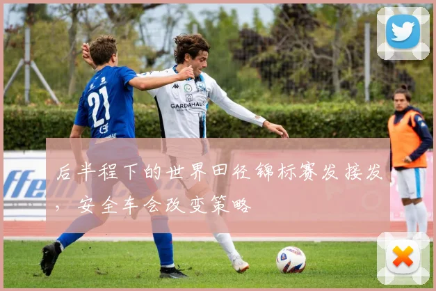 后半程下的世界田径锦标赛发接发，安全车会改变策略