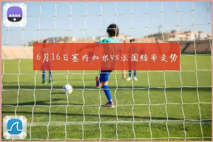 6月16日塞内加尔vs法国赔率走势