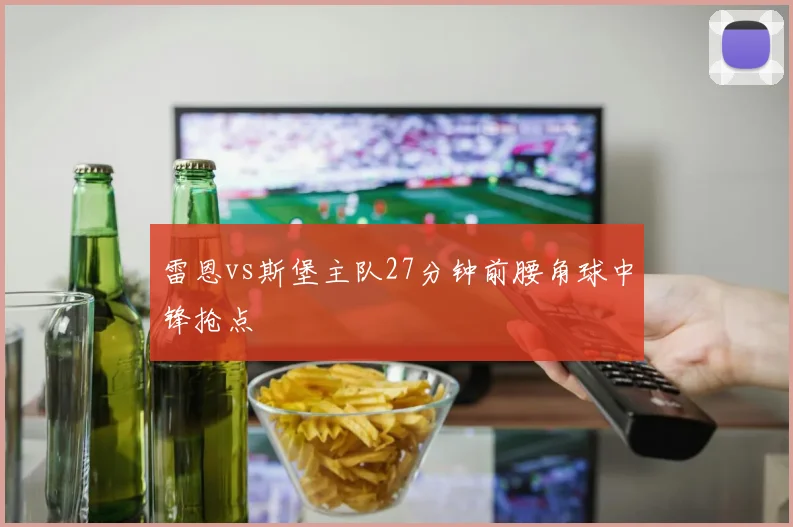 雷恩vs斯堡主队27分钟前腰角球中锋抢点
