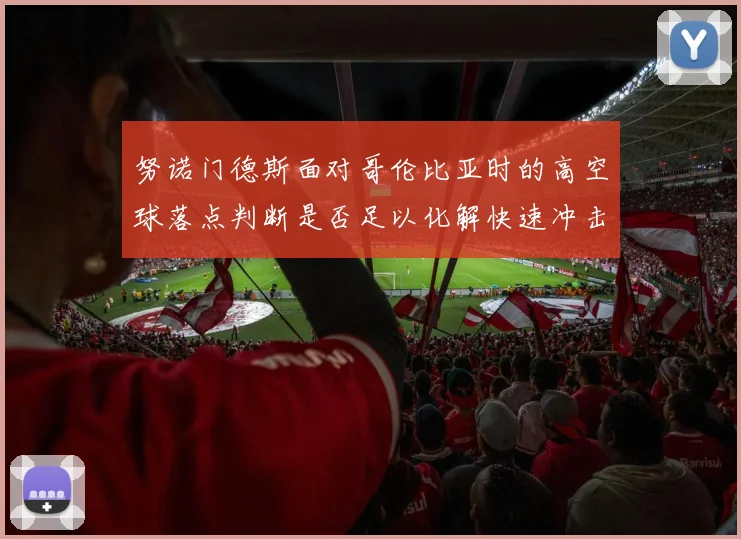 努诺门德斯面对哥伦比亚时的高空球落点判断是否足以化解快速冲击